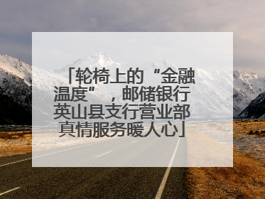 轮椅上的“金融温度”，邮储银行英山县支行营业部真情服务暖人心