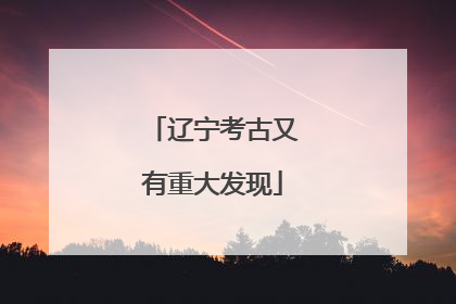 辽宁考古又有重大发现