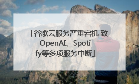 谷歌云服务严重宕机 致OpenAI、Spotify等多项服务中断