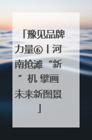 豫见品牌力量⑥丨河南抢滩“新”机 擘画未来新图景