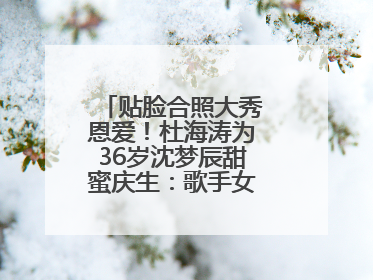 贴脸合照大秀恩爱！杜海涛为36岁沈梦辰甜蜜庆生：歌手女主持生日快乐