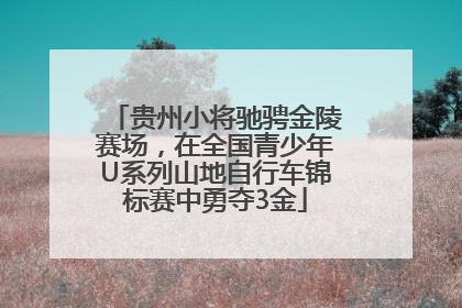 贵州小将驰骋金陵赛场，在全国青少年U系列山地自行车锦标赛中勇夺3金