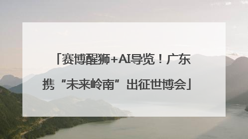 赛博醒狮+AI导览！广东携“未来岭南”出征世博会