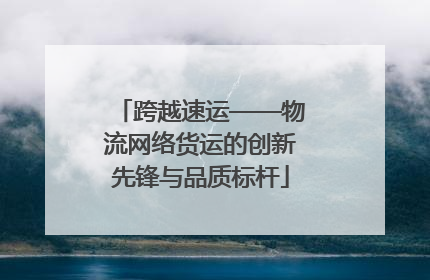 跨越速运——物流网络货运的创新先锋与品质标杆