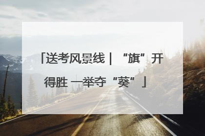 送考风景线｜“旗”开得胜 一举夺“葵”