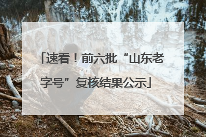 速看！前六批“山东老字号”复核结果公示
