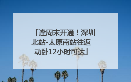 逢周末开通！深圳北站-太原南站往返动卧12小时可达