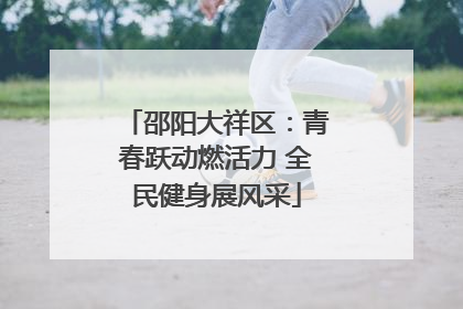 邵阳大祥区：青春跃动燃活力 全民健身展风采