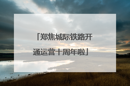 郑焦城际铁路开通运营十周年啦