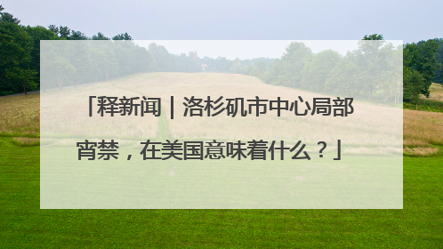 释新闻｜洛杉矶市中心局部宵禁，在美国意味着什么？