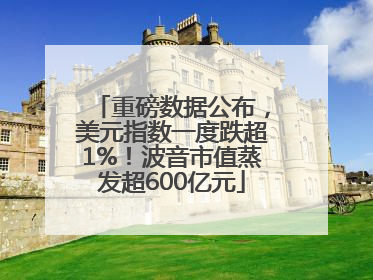 重磅数据公布，美元指数一度跌超1%！波音市值蒸发超600亿元