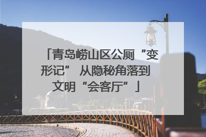 青岛崂山区公厕“变形记” 从隐秘角落到文明“会客厅”