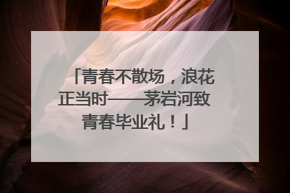 青春不散场，浪花正当时——茅岩河致青春毕业礼！