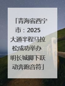 青海省西宁市：2025大通半程马拉松成功举办 明长城脚下跃动奔跑音符