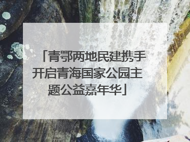 青鄂两地民建携手开启青海国家公园主题公益嘉年华