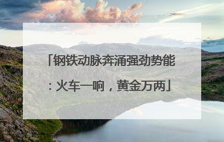 钢铁动脉奔涌强劲势能：火车一响，黄金万两