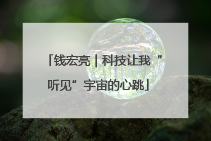 钱宏亮｜科技让我“听见”宇宙的心跳