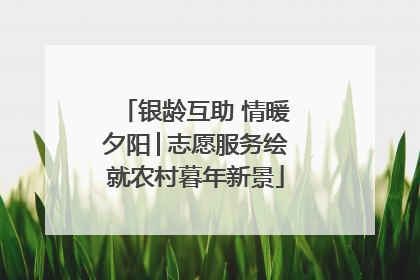 银龄互助 情暖夕阳│志愿服务绘就农村暮年新景