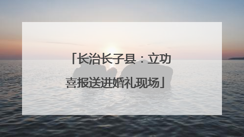 长治长子县：立功喜报送进婚礼现场