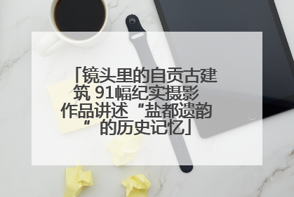 镜头里的自贡古建筑 91幅纪实摄影作品讲述“盐都遗韵”的历史记忆
