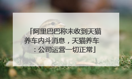 阿里巴巴称未收到天猫养车内斗消息，天猫养车：公司运营一切正常