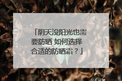 阴天没阳光也需要防晒 如何选择合适的防晒霜？