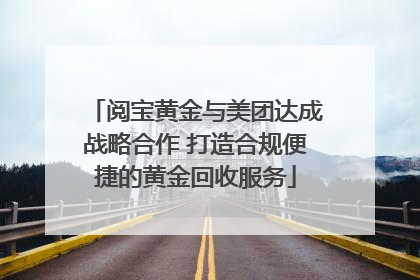 阅宝黄金与美团达成战略合作 打造合规便捷的黄金回收服务