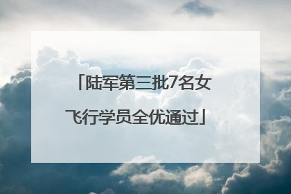 陆军第三批7名女飞行学员全优通过