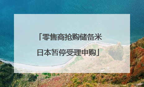 零售商抢购储备米 日本暂停受理申购