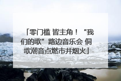 零门槛 皆主角！“我们的歌”路边音乐会 侗歌潮音点燃市井烟火