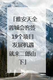 雅安天全蓉城会客签19个项目 发展机遇就来二郎山下