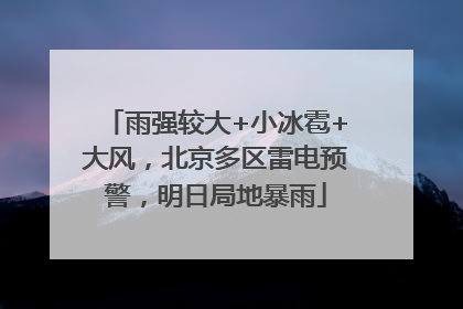 雨强较大+小冰雹+大风，北京多区雷电预警，明日局地暴雨