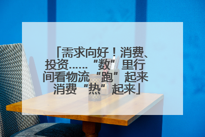 需求向好！消费、投资……“数”里行间看物流“跑”起来 消费“热”起来