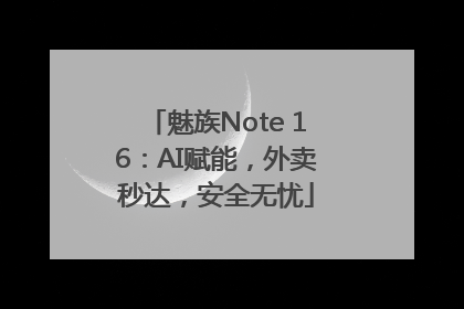 魅族Note 16：AI赋能，外卖秒达，安全无忧