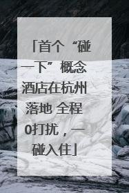 首个“碰一下”概念酒店在杭州落地 全程0打扰，一碰入住