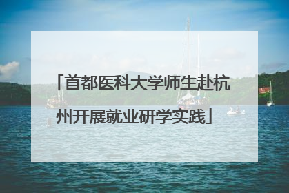 首都医科大学师生赴杭州开展就业研学实践