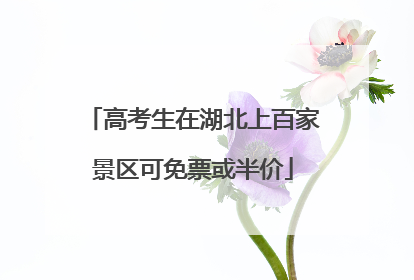 高考生在湖北上百家景区可免票或半价