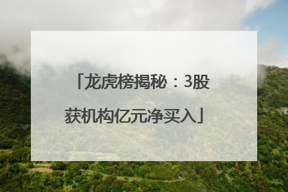 龙虎榜揭秘：3股获机构亿元净买入