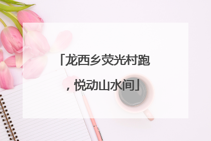 龙西乡荧光村跑，悦动山水间