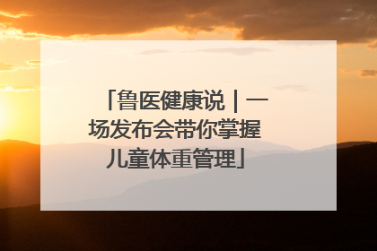 鲁医健康说｜一场发布会带你掌握儿童体重管理