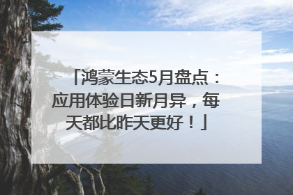 鸿蒙生态5月盘点：应用体验日新月异，每天都比昨天更好！
