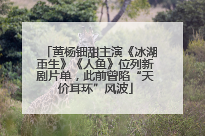 黄杨钿甜主演《冰湖重生》《人鱼》位列新剧片单，此前曾陷“天价耳环”风波