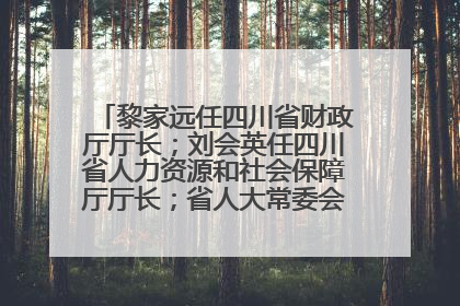 黎家远任四川省财政厅厅长；刘会英任四川省人力资源和社会保障厅厅长；省人大常委会任免一批干部