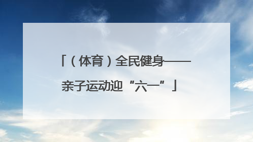 （体育）全民健身——亲子运动迎“六一”