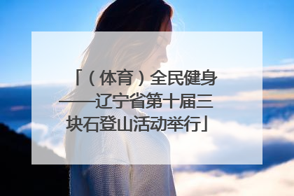 （体育）全民健身——辽宁省第十届三块石登山活动举行