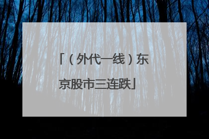（外代一线）东京股市三连跌