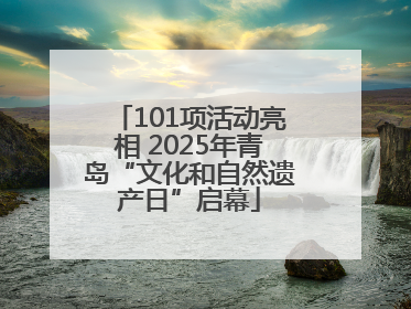 101项活动亮相 2025年青岛“文化和自然遗产日”启幕