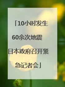 10小时发生60余次地震 日本政府召开紧急记者会