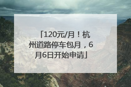 120元/月！杭州道路停车包月，6月6日开始申请