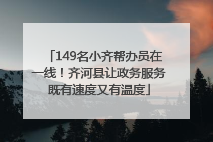 149名小齐帮办员在一线！齐河县让政务服务既有速度又有温度